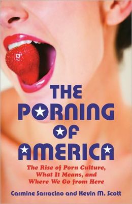 The Porning of America: The Rise of Porn Culture, What It Means, and Where We Go from Here Carmine Sarracino and Kevin M. Scott