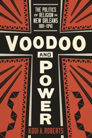 Voodoo and Power: The Politics of Religion in New Orleans, 1881-1940