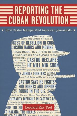 Reporting the Cuban Revolution: How Castro Manipulated American Journalists