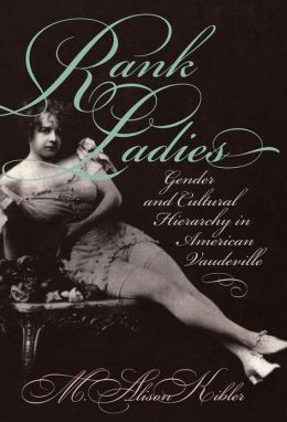 Rank Ladies: Gender and Cultural Hierarchy in American Vaudeville