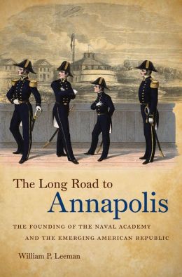 The Long Road to Annapolis: The Founding of the Naval Academy and the Emerging American Republic William P. Leeman