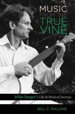 Music from the True Vine: Mike Seeger's Life and Musical Journey Bill C. Malone