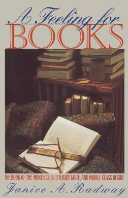 A Feeling for Books: The Book-of-the-Month Club, Literary Taste, and Middle-Class Desire Janice A. Radway