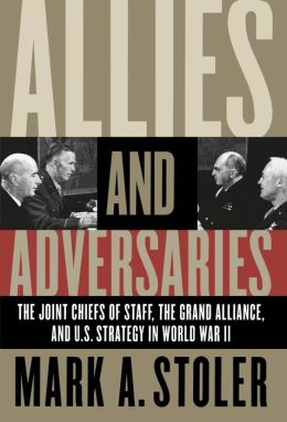 Allies and Adversaries: The Joint Chiefs of Staff, the Grand Alliance, and U.S. Strategy in World War II Mark A. Stoler