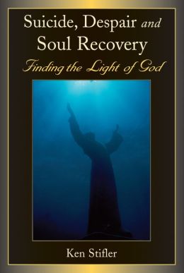 Suicide, Despair and Soul Recovery: Finding the Light of God Ken Stifler