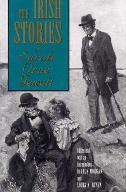 The Irish Stories of Sarah Orne Jewett Sarah Orne Jewett, Jack Morgan and Louis A. Renza