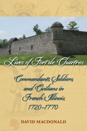 Lives of Fort de Chartres: Commandants, Soldiers, and Civilians in French Illinois, 1720-1770