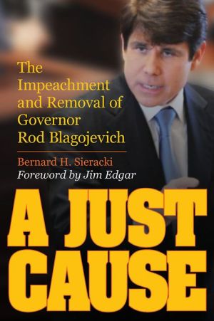 A Just Cause: The Impeachment and Removal of Governor Rod Blagojevich