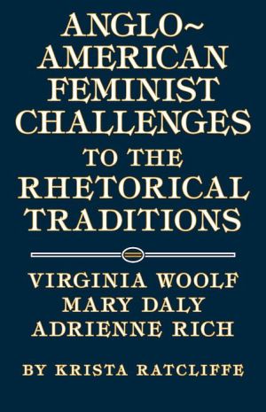 Anglo-American Feminist Challenges to the Rhetorical Traditions: Virginia Woolf, Mary Daly, Adrienne Rich