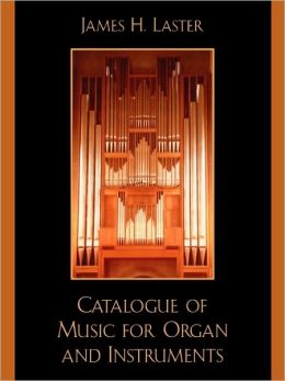 Catalogue of Music for Organ and Instruments James H. Laster