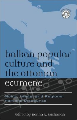 Balkan Popular Culture and the Ottoman Ecumene: Music, Image, and Regional Political Discourse