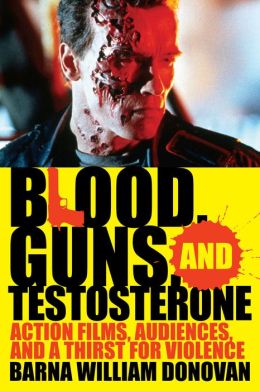 Blood, Guns, and Testosterone: Action Films, Audiences, and a Thirst for Violence Barna William Donovan