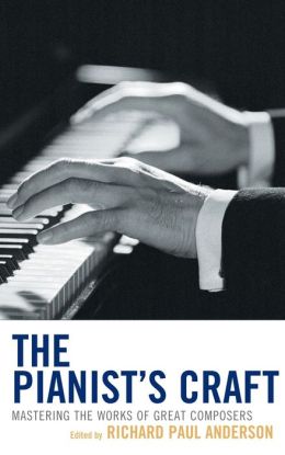 The Pianist's Craft: Mastering the Works of Great Composers Richard Paul Anderson