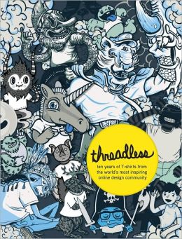 Threadless: Ten Years of Tees from the Worlds Most Inspiring Online Art Community