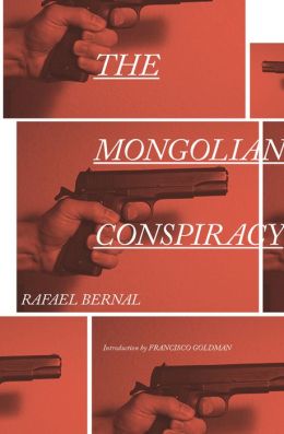 The Mongolian Conspiracy Rafael Bernal, Katherine Silver and Francisco Goldman