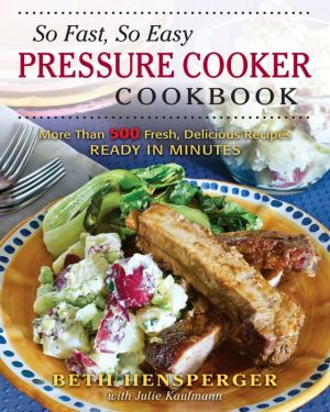 So Fast, So Easy Pressure Cooker Cookbook: More Than 725 Fresh, Delicious Recipes Ready in Minutes