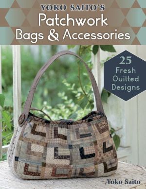 Yoko Saito's Patchwork Bags and Accessories: 25 Modern Quilted Designs