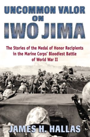 Uncommon Valor on Iwo Jima: The Story of the Medal of Honor Winners in the Marine Corps' Bloodiest Battle of World War II