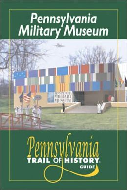 Pennsylvania Military Museum (Pennsylvania Trail of History Guides) Arthur P. Miller Jr. and Marjorie L. Miller