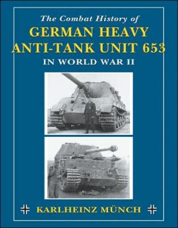 The Combat History of German Heavy Anti-Tank Unit 653 in World War II Karlheinz Munch