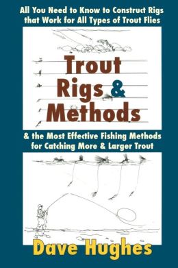 Trout Rigs & Methods: All You Need to Know to Construct Rigs That Work for All Types of Trout Flies & the Most Effective Fishing Methods for Catching More & Larger Trout