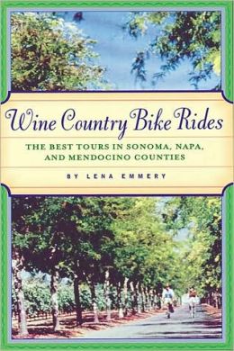 Wine Country Bike Rides : The Best Tours in Sonoma, Napa, and Mendocino Counties Lena Emmery