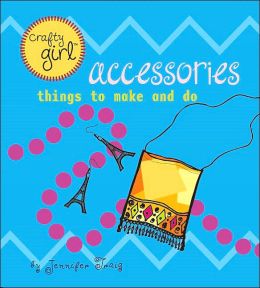 Crafty Girl: Accessories: Things to Make and Do Jennifer Traig