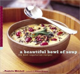 A Beautiful Bowl of Soup: The Best Vegetarian Recipes Paulette Mitchell and William Meppem