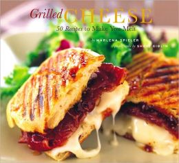 Grilled Cheese: 50 Recipes to Make You Melt Marlena Spieler and Sheri Giblin