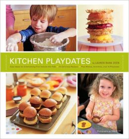 Kitchen Playdates: Easy Ideas for Entertaining That Includes the Kids ** 70 Delicious Recipes