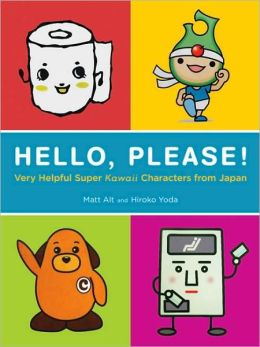 Hello, Please! Very Helpful Super Kawaii Characters from Japan Matt Alt and Hiroko Yoda