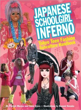 Japanese Schoolgirl Inferno: Tokyo Teen Fashion Subculture Handbook Izumi Evers, Patrick Macias and Kazumi Nonaka