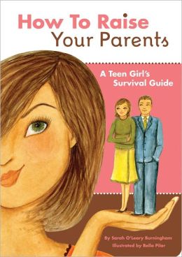 How to Raise Your Parents: A Teen Girl's Survival Guide by Sarah O