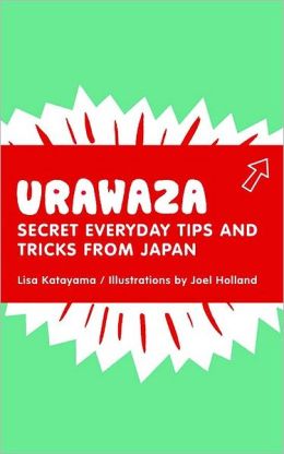 Urawaza: Secret Everyday Tips and Tricks from Japan Lisa Katayama and Joel Holland