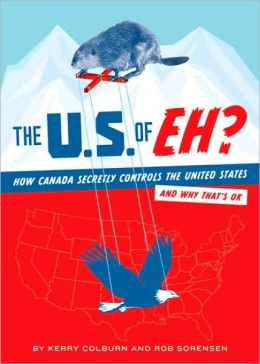 The U.S. of EH?: How Canada Secretly Controls the United States and Why That's OK Kerry Colburn and Rob Sorensen