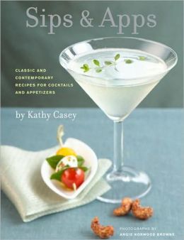 Sips and Apps: Classic and Contemporary Recipes for Cocktails and Appetizers