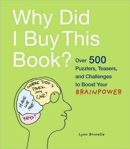Why Did I Buy This Book?: Over 500 Puzzlers, Teasers, and Challenges to Boost Your Brainpower Lynn Brunelle