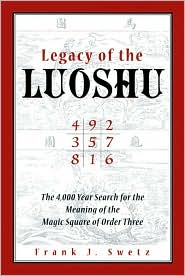 Legacy of the Luoshu: The Mystical,Mathematical Meaning of the Magic Square of Order Three