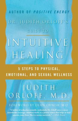 Dr. Judith Orloff's Guide to Intuitive Healing: Five Steps to Physical, Emotional, and Sexual Wellness Judith Orloff and Dean Ornish