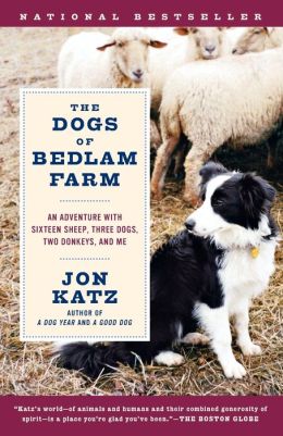 The Dogs of Bedlam Farm: An Adventure with Sixten Sheep, Three Dogs, Two Donkeys, and Me Jon Katz