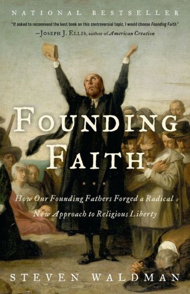 Founding Faith: How Our Founding Fathers Forged a Radical New Approach to Religious Liberty
