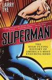 Book Cover Image. Title: Superman:  The High-Flying History of America's Most Enduring Hero, Author: Larry Tye