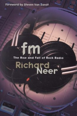 FM: The Rise and Fall of Rock Radio Richard Neer and Steven Van Zandt