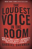 Book Cover Image. Title: The Loudest Voice in the Room:  The Inside Story of How Roger Ailes and Fox News Remade American Politics, Author: Gabriel Sherman