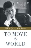 Book Cover Image. Title: To Move the World:  JFK's Quest for Peace, Author: Jeffrey D. Sachs