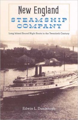 The New England Steamship Company: Long Island Sound Night Boats in the Twentieth Century Edwin Dunbaugh