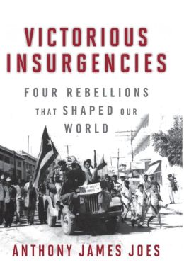 Victorious Insurgencies: Four Rebellions that Shaped Our World Anthony James Joes