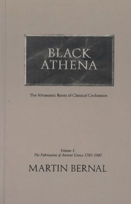 Black Athena: The Afroasiatic Roots of Classical Civilization (The Fabrication of Ancient Greece 1785-1985, Volume 1) Martin Bernal