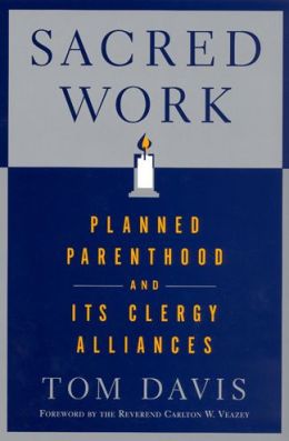 Sacred Work: Planned Parenthood and Its Clergy Alliances Tom Davis