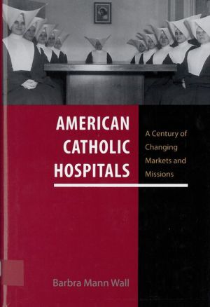 American Catholic Hospitals: A Century of Changing Markets and Missions